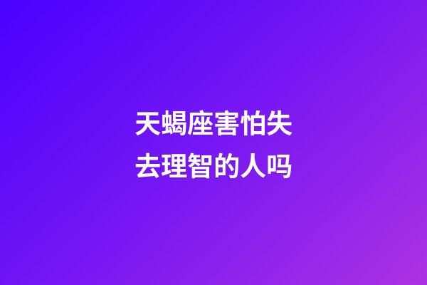 天蝎座害怕失去理智的人吗-第1张-星座运势-玄机派