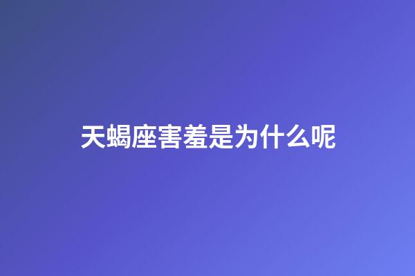 天蝎座害羞是为什么呢-第1张-星座运势-玄机派