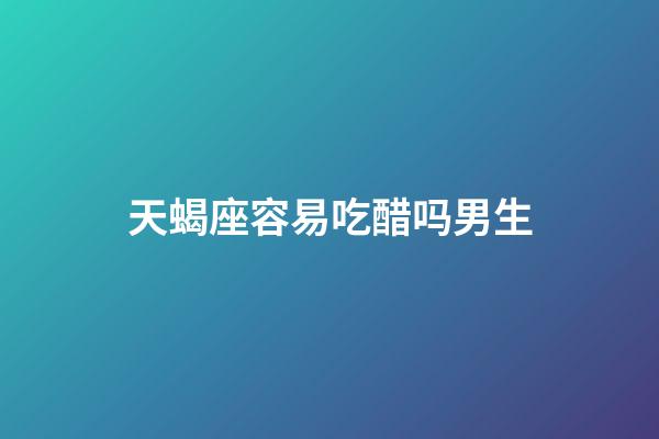 天蝎座容易吃醋吗男生-第1张-星座运势-玄机派