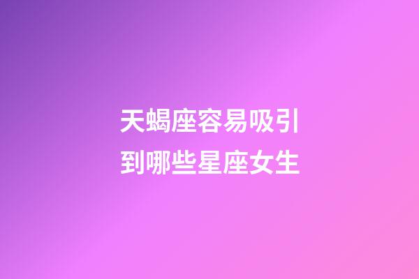 天蝎座容易吸引到哪些星座女生-第1张-星座运势-玄机派