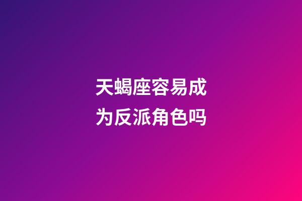 天蝎座容易成为反派角色吗-第1张-星座运势-玄机派