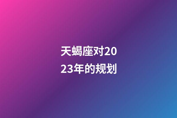 天蝎座对2023年的规划-第1张-星座运势-玄机派