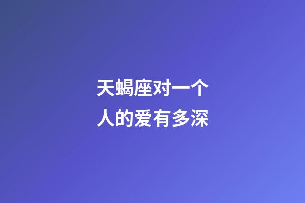 天蝎座对一个人的爱有多深-第1张-星座运势-玄机派