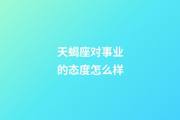 天蝎座对事业的态度怎么样-第1张-星座运势-玄机派