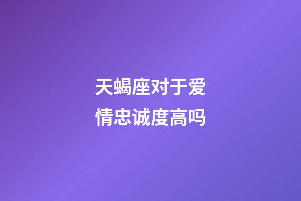 天蝎座对于爱情忠诚度高吗-第1张-星座运势-玄机派