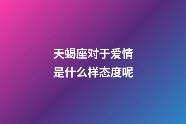 天蝎座对于爱情是什么样态度呢-第1张-星座运势-玄机派