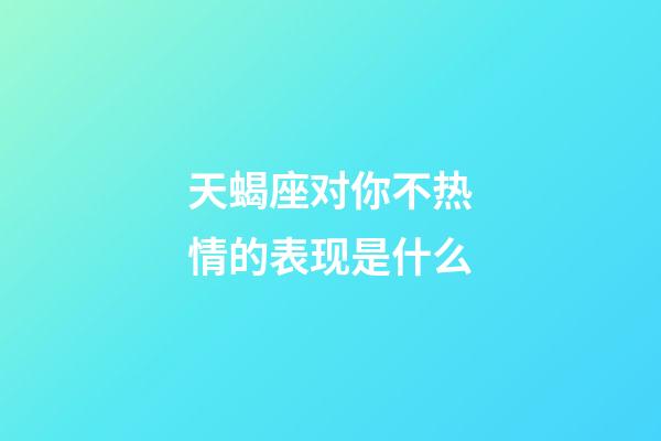 天蝎座对你不热情的表现是什么-第1张-星座运势-玄机派