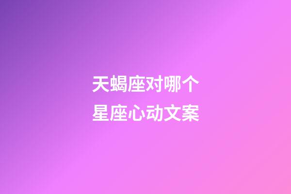 天蝎座对哪个星座心动文案-第1张-星座运势-玄机派
