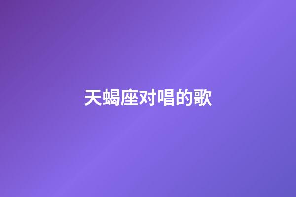 天蝎座对唱的歌-第1张-星座运势-玄机派