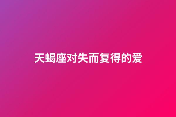 天蝎座对失而复得的爱-第1张-星座运势-玄机派