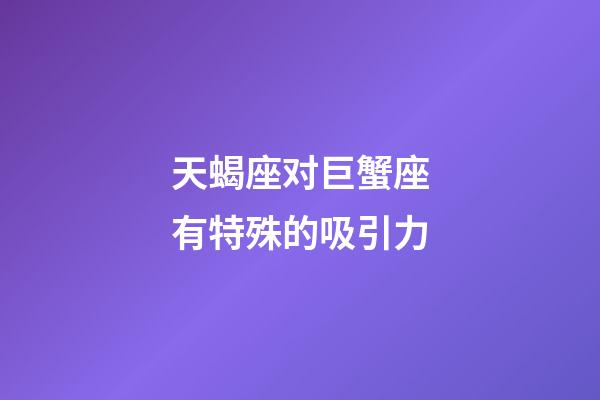 天蝎座对巨蟹座有特殊的吸引力-第1张-星座运势-玄机派