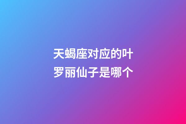 天蝎座对应的叶罗丽仙子是哪个-第1张-星座运势-玄机派