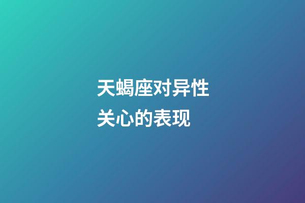 天蝎座对异性关心的表现-第1张-星座运势-玄机派