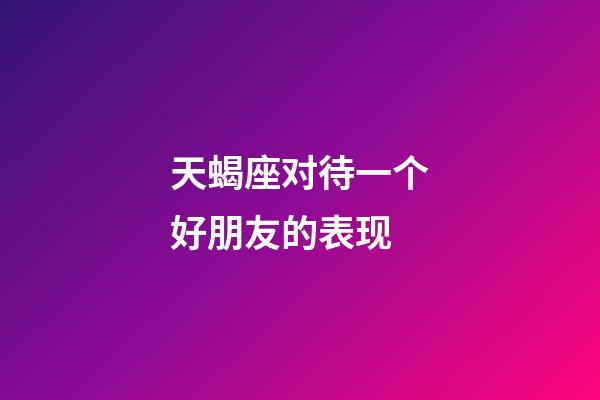 天蝎座对待一个好朋友的表现-第1张-星座运势-玄机派