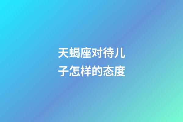 天蝎座对待儿子怎样的态度-第1张-星座运势-玄机派