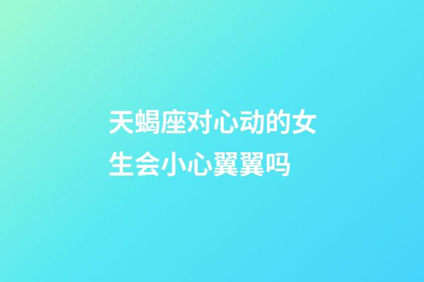 天蝎座对心动的女生会小心翼翼吗-第1张-星座运势-玄机派