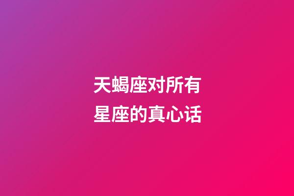 天蝎座对所有星座的真心话-第1张-星座运势-玄机派