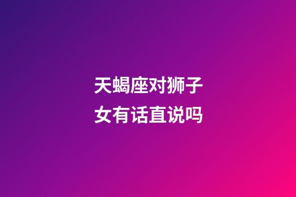 天蝎座对狮子女有话直说吗-第1张-星座运势-玄机派