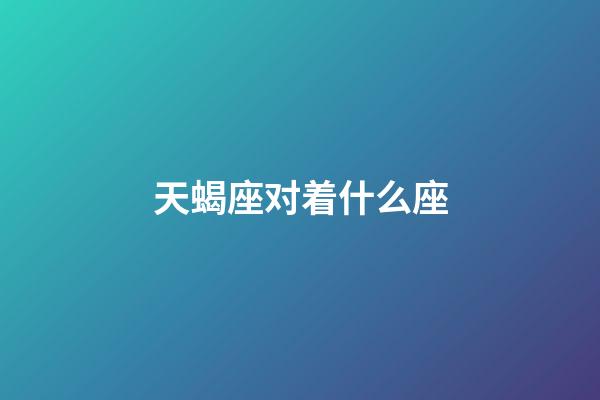 天蝎座对着什么座-第1张-星座运势-玄机派