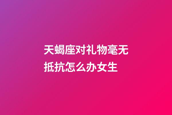 天蝎座对礼物毫无抵抗怎么办女生-第1张-星座运势-玄机派