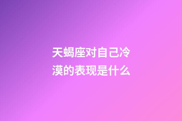 天蝎座对自己冷漠的表现是什么-第1张-星座运势-玄机派