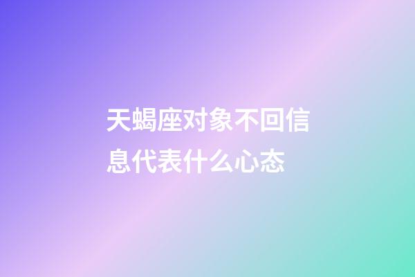 天蝎座对象不回信息代表什么心态-第1张-星座运势-玄机派