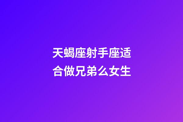 天蝎座射手座适合做兄弟么女生-第1张-星座运势-玄机派