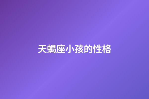 天蝎座小孩的性格-第1张-星座运势-玄机派