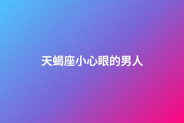 天蝎座小心眼的男人-第1张-星座运势-玄机派