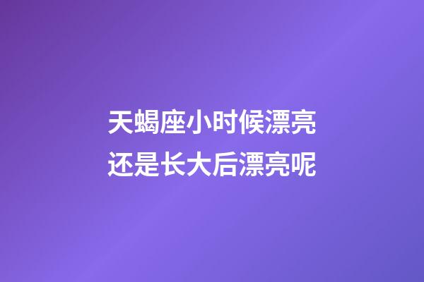 天蝎座小时候漂亮还是长大后漂亮呢-第1张-星座运势-玄机派