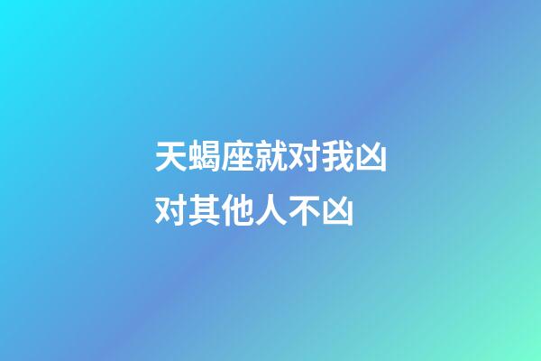 天蝎座就对我凶对其他人不凶-第1张-星座运势-玄机派