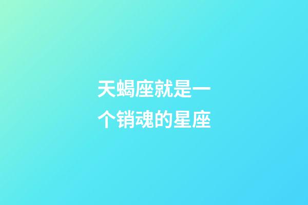 天蝎座就是一个销魂的星座-第1张-星座运势-玄机派