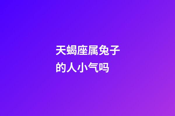天蝎座属兔子的人小气吗-第1张-星座运势-玄机派