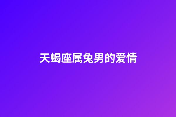 天蝎座属兔男的爱情-第1张-星座运势-玄机派