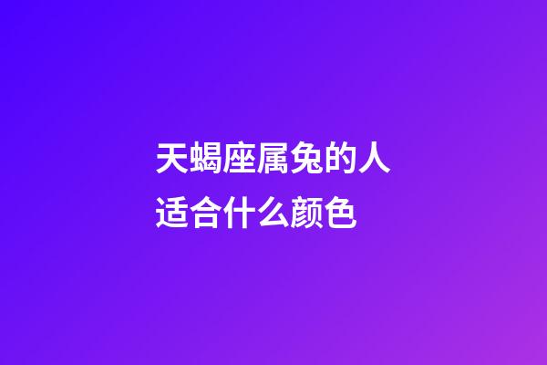 天蝎座属兔的人适合什么颜色-第1张-星座运势-玄机派