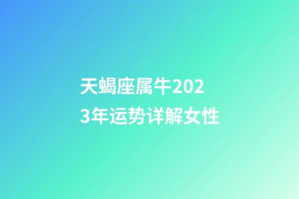 天蝎座属牛2023年运势详解女性-第1张-星座运势-玄机派