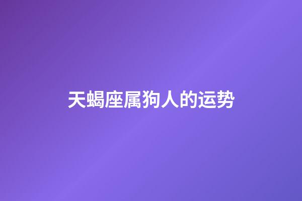 天蝎座属狗人的运势-第1张-星座运势-玄机派