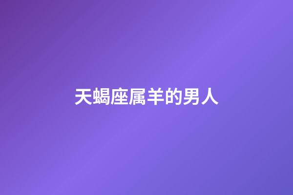 天蝎座属羊的男人-第1张-星座运势-玄机派