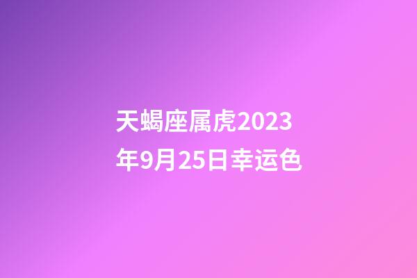 天蝎座属虎2023年9月25日幸运色-第1张-星座运势-玄机派