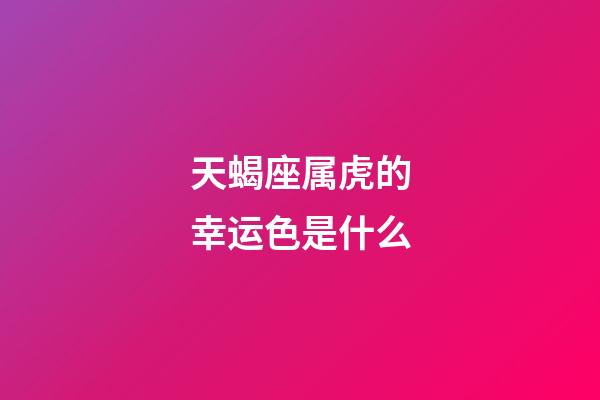 天蝎座属虎的幸运色是什么-第1张-星座运势-玄机派