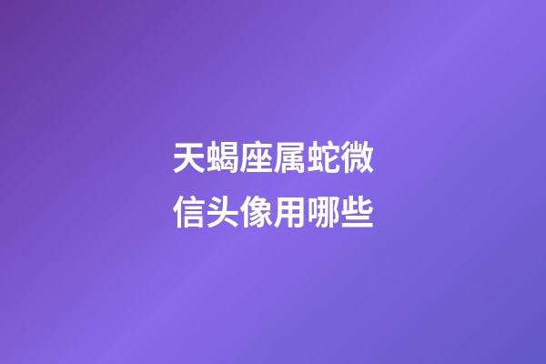 天蝎座属蛇微信头像用哪些-第1张-星座运势-玄机派