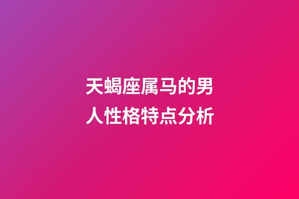天蝎座属马的男人性格特点分析-第1张-星座运势-玄机派
