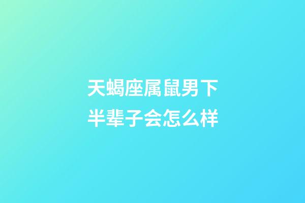 天蝎座属鼠男下半辈子会怎么样-第1张-星座运势-玄机派