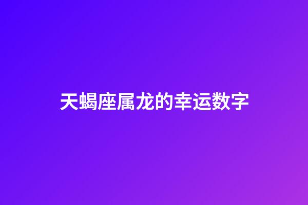 天蝎座属龙的幸运数字-第1张-星座运势-玄机派