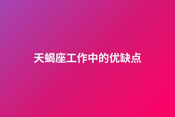 天蝎座工作中的优缺点-第1张-星座运势-玄机派