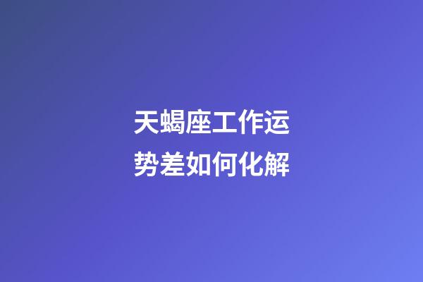 天蝎座工作运势差如何化解-第1张-星座运势-玄机派