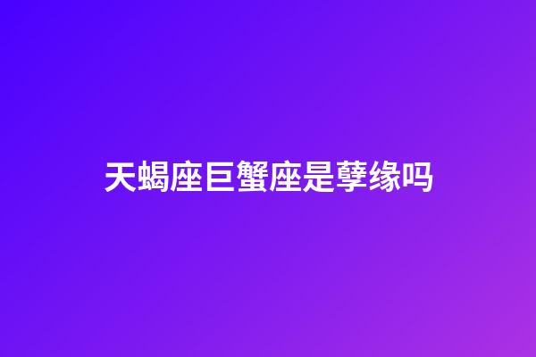 天蝎座巨蟹座是孽缘吗-第1张-星座运势-玄机派