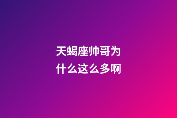 天蝎座帅哥为什么这么多啊-第1张-星座运势-玄机派