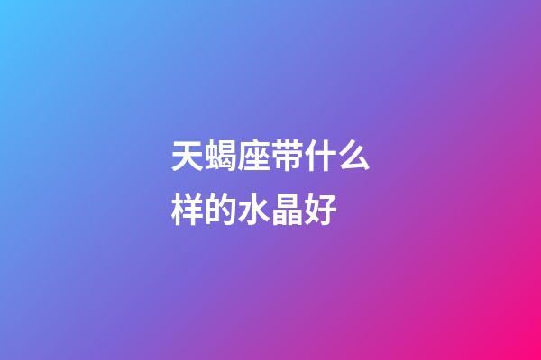 天蝎座带什么样的水晶好-第1张-星座运势-玄机派