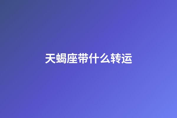 天蝎座带什么转运-第1张-星座运势-玄机派